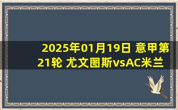 2025年01月19日 意甲第21轮 尤文图斯vsAC米兰 全场录像